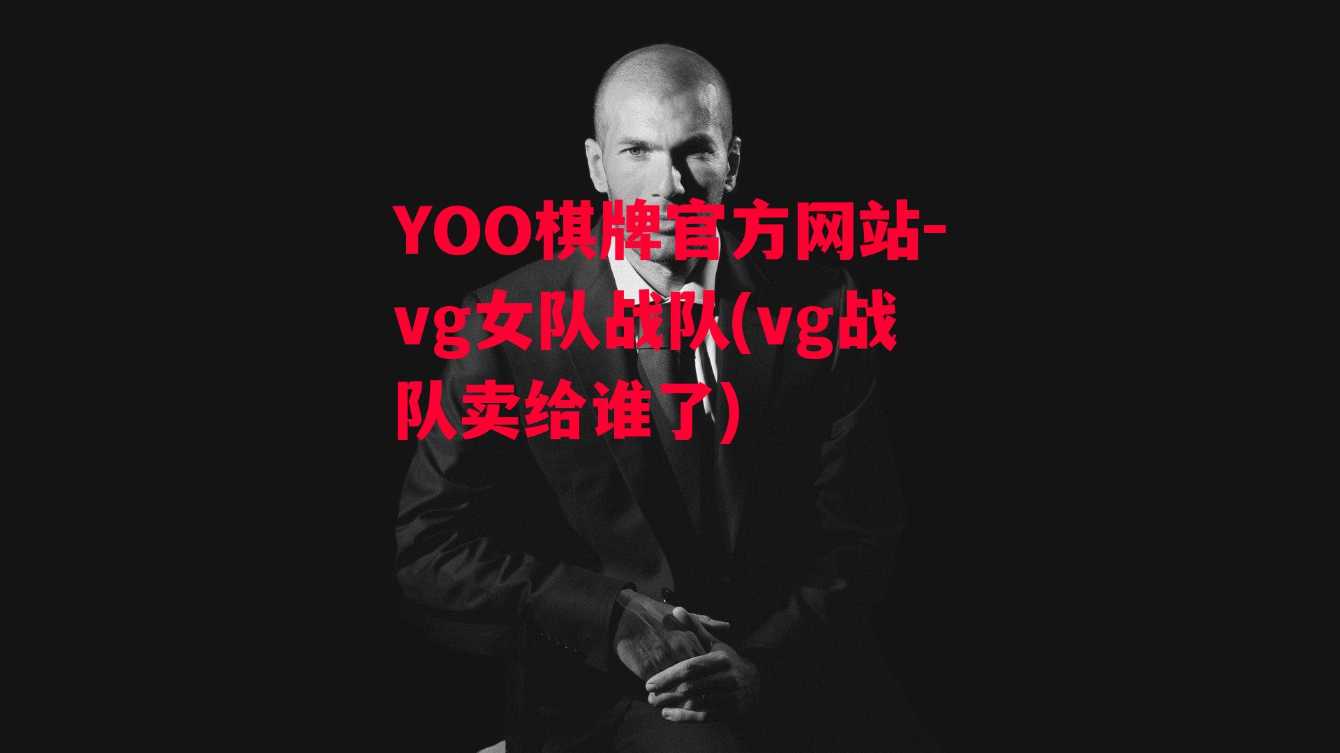 YOO棋牌官方网站-vg女队战队(vg战队卖给谁了)